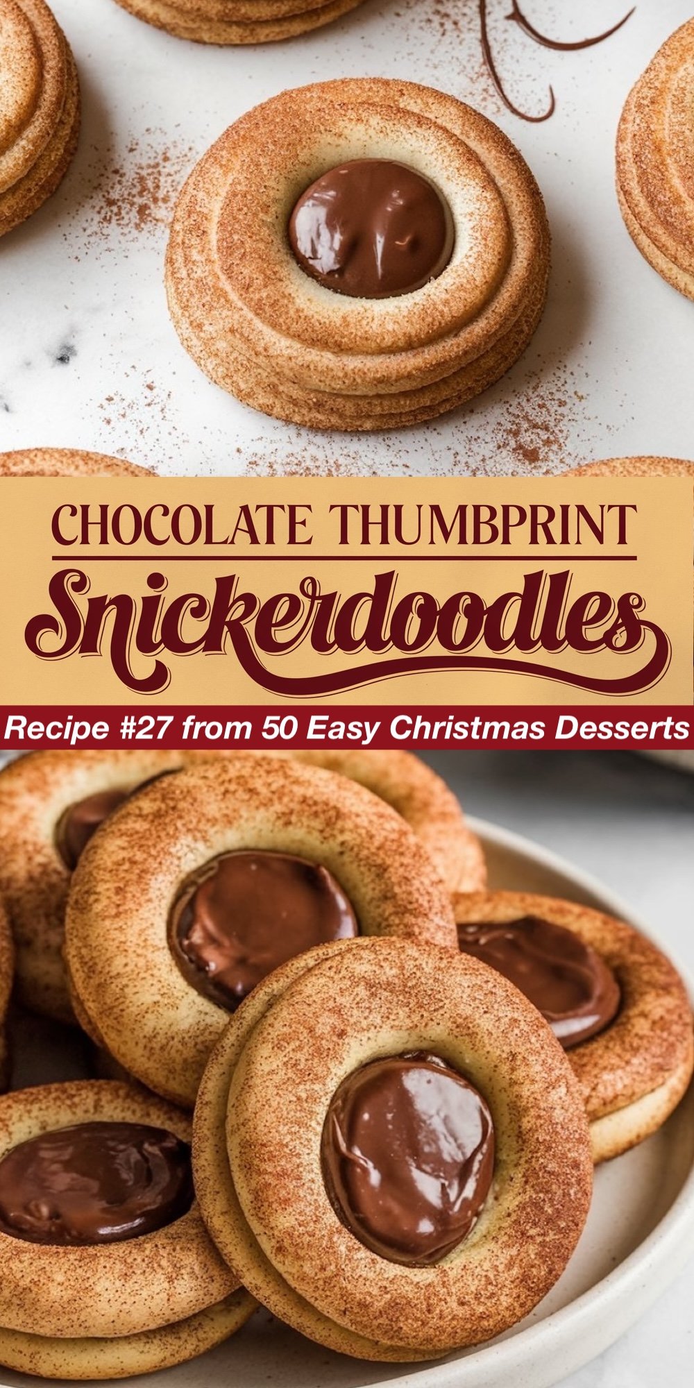 Recipe #27 from 50 Easy Christmas Desserts. These unique Chocolate Thumbprint Snickerdoodles combine the cinnamon sugar coating of classic snickerdoodles with a rich chocolate thumbprint center. The top view showcases the cinnamon-dusted exterior and gooey chocolate filling, while the bottom shows a plate full of these cookies. A variant of traditional Christmas snickerdoodles.