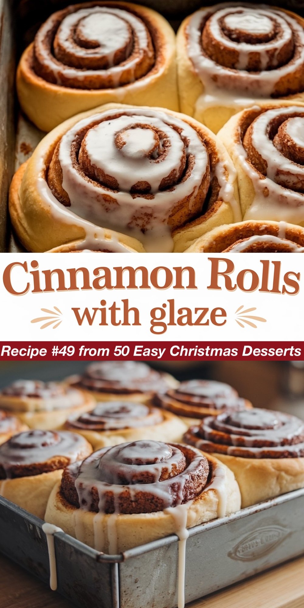 Recipe #49 from 50 Easy Christmas Desserts. Warm, freshly baked cinnamon rolls drizzled with a generous amount of sweet glaze. The top view emphasizes the swirled cinnamon filling peeking through the soft dough, while the bottom view shows the rolls in a baking tray, ready to serve. This is an easy Christmas treat that makes a cozy holiday breakfast or dessert.