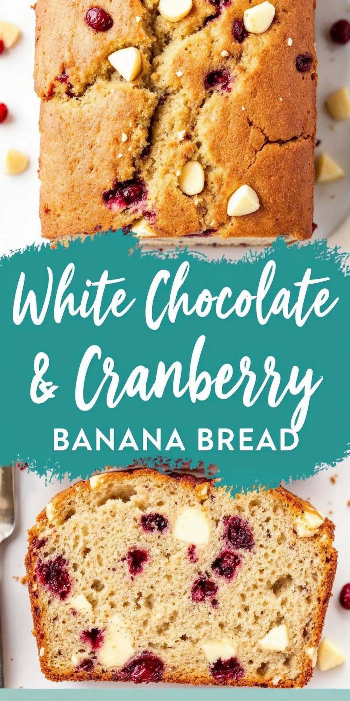 A top and bottom view of white chocolate cranberry banana bread. The top image shows a golden loaf with a cracked surface, dotted with melted white chocolate chips and red cranberries. The bottom image reveals a moist, fluffy slice with white chocolate chunks and cranberries inside. A teal-colored banner in the center displays the text “White Chocolate & Cranberry Banana Bread.”