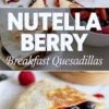 Triple-panel collage showcasing Nutella berry breakfast quesadillas filled with strawberries and blueberries, featuring a melty chocolate center, toasted tortilla exterior, and dusting of powdered sugar, framed with bold text.
