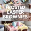 Collage showing frosted Easter brownies decorated with pastel pink, yellow, and blue icing, topped with candy eggs and rainbow sprinkles, with a close-up of a single brownie on a white plate. Bold text overlay reads “Frosted Easter Brownies.”